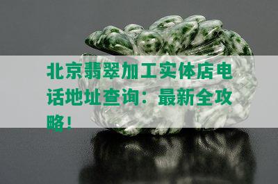 北京翡翠加工实体店电话地址查询：最新全攻略！