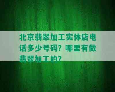 北京翡翠加工实体店电话多少号码？哪里有做翡翠加工的？