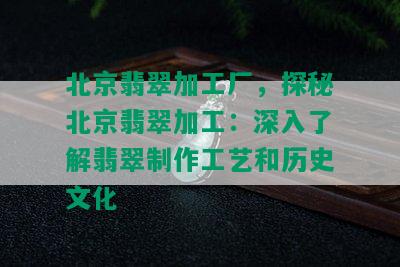 北京翡翠加工厂，探秘北京翡翠加工：深入了解翡翠制作工艺和历史文化