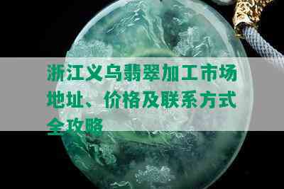 浙江义乌翡翠加工市场地址、价格及联系方式全攻略