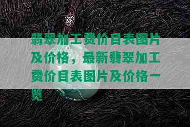 翡翠加工费价目表图片及价格，最新翡翠加工费价目表图片及价格一览