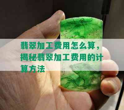 翡翠加工费用怎么算，揭秘翡翠加工费用的计算方法