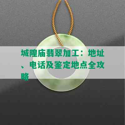 城隍庙翡翠加工：地址、电话及鉴定地点全攻略