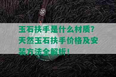 玉石扶手是什么材质？天然玉石扶手价格及安装方法全解析！