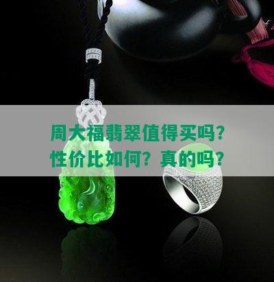 周大福翡翠值得买吗？性价比如何？真的吗？