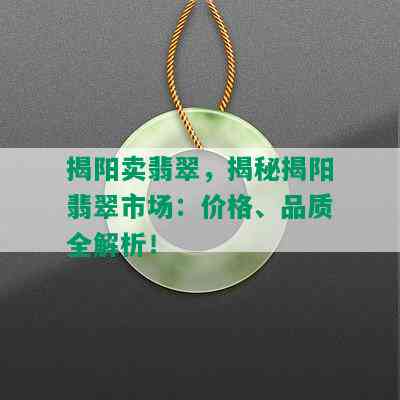 揭阳卖翡翠，揭秘揭阳翡翠市场：价格、品质全解析！