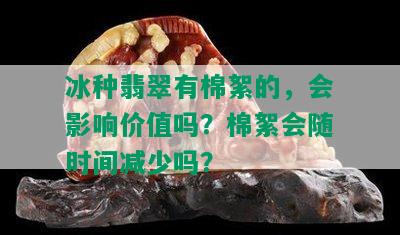 冰种翡翠有棉絮的，会影响价值吗？棉絮会随时间减少吗？