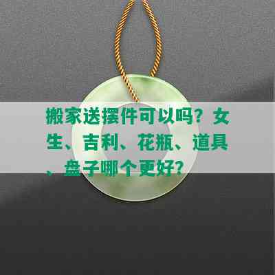 搬家送摆件可以吗？女生、吉利、花瓶、道具、盘子哪个更好？