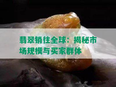 翡翠销往全球：揭秘市场规模与买家群体