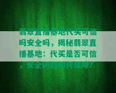 翡翠直播基地代买可信吗安全吗，揭秘翡翠直播基地：代买是否可信，安全问题如何保障？