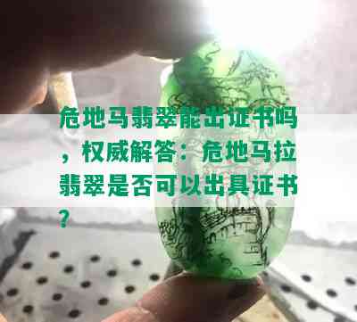 危地马翡翠能出证书吗，权威解答：危地马拉翡翠是否可以出具证书？