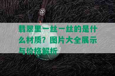 翡翠里一丝一丝的是什么材质？图片大全展示与价格解析