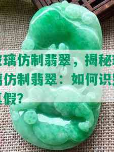 玻璃仿制翡翠，揭秘玻璃仿制翡翠：如何识别真假？