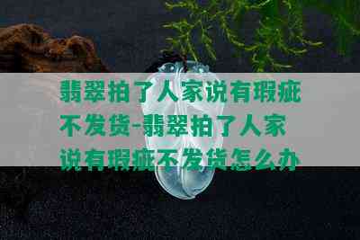 翡翠拍了人家说有瑕疵不发货-翡翠拍了人家说有瑕疵不发货怎么办