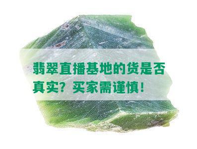 翡翠直播基地的货是否真实？买家需谨慎！