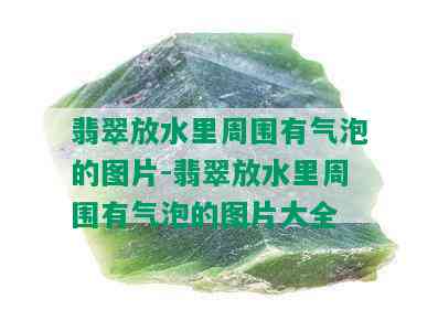 翡翠放水里周围有气泡的图片-翡翠放水里周围有气泡的图片大全