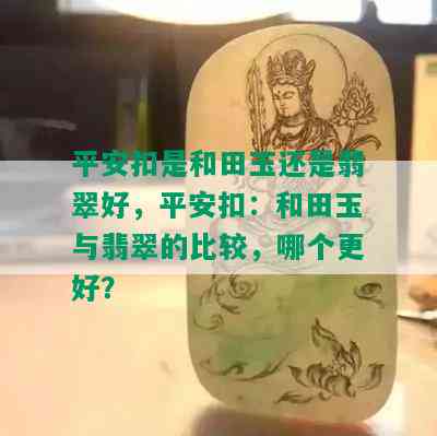 平安扣是和田玉还是翡翠好，平安扣：和田玉与翡翠的比较，哪个更好？