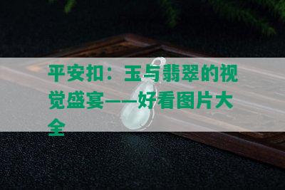 平安扣：玉与翡翠的视觉盛宴——好看图片大全