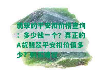 翡翠的平安扣价格查询：多少钱一个？真正的A货翡翠平安扣价值多少？购买建议