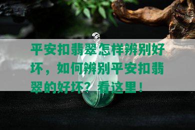 平安扣翡翠怎样辨别好坏，如何辨别平安扣翡翠的好坏？看这里！