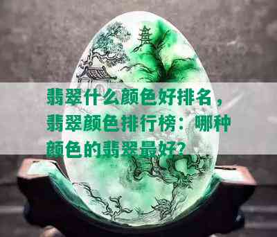 翡翠什么颜色好排名，翡翠颜色排行榜：哪种颜色的翡翠更好？