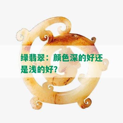 绿翡翠：颜色深的好还是浅的好？