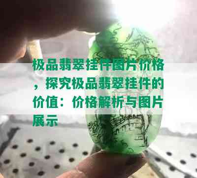 极品翡翠挂件图片价格，探究极品翡翠挂件的价值：价格解析与图片展示