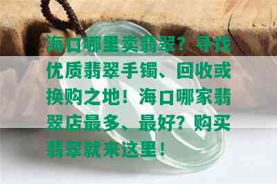 海口哪里卖翡翠？寻找优质翡翠手镯、回收或换购之地！海口哪家翡翠店最多、更好？购买翡翠就来这里！