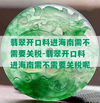 翡翠开口料进海南需不需要关税-翡翠开口料进海南需不需要关税呢