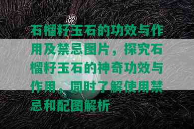 石榴籽玉石的功效与作用及禁忌图片，探究石榴籽玉石的神奇功效与作用，同时了解使用禁忌和配图解析