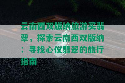 云南西双版纳旅游买翡翠，探索云南西双版纳：寻找心仪翡翠的旅行指南