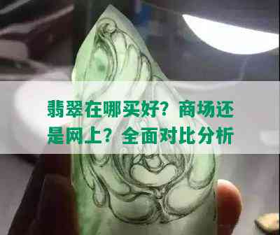 翡翠在哪买好？商场还是网上？全面对比分析