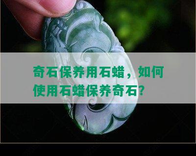 奇石保养用石蜡，如何使用石蜡保养奇石？