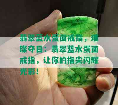 翡翠蓝水蛋面戒指，璀璨夺目：翡翠蓝水蛋面戒指，让你的指尖闪耀光彩！