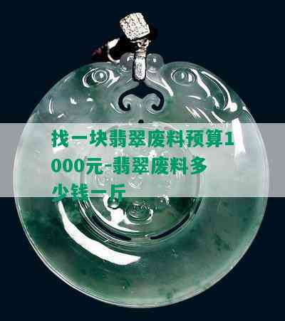 找一块翡翠废料预算1000元-翡翠废料多少钱一斤