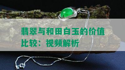 翡翠与和田白玉的价值比较：视频解析