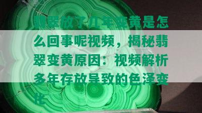 翡翠放了几年变黄是怎么回事呢视频，揭秘翡翠变黄原因：视频解析多年存放导致的色泽变化