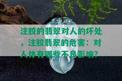 注胶的翡翠对人的坏处，注胶翡翠的危害：对人体有哪些不良影响？