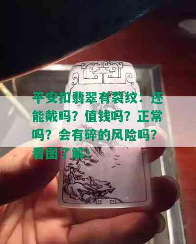 平安扣翡翠有裂纹：还能戴吗？值钱吗？正常吗？会有碎的风险吗？看图了解！