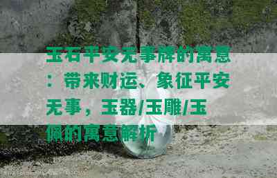 玉石平安无事牌的寓意：带来财运、象征平安无事，玉器/玉雕/玉佩的寓意解析