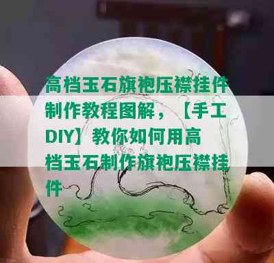 高档玉石旗袍压襟挂件制作教程图解，【手工DIY】教你如何用高档玉石制作旗袍压襟挂件