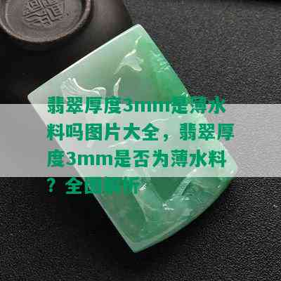 翡翠厚度3mm是薄水料吗图片大全，翡翠厚度3mm是否为薄水料？全图解析