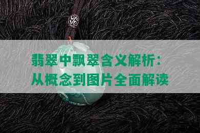 翡翠中飘翠含义解析：从概念到图片全面解读