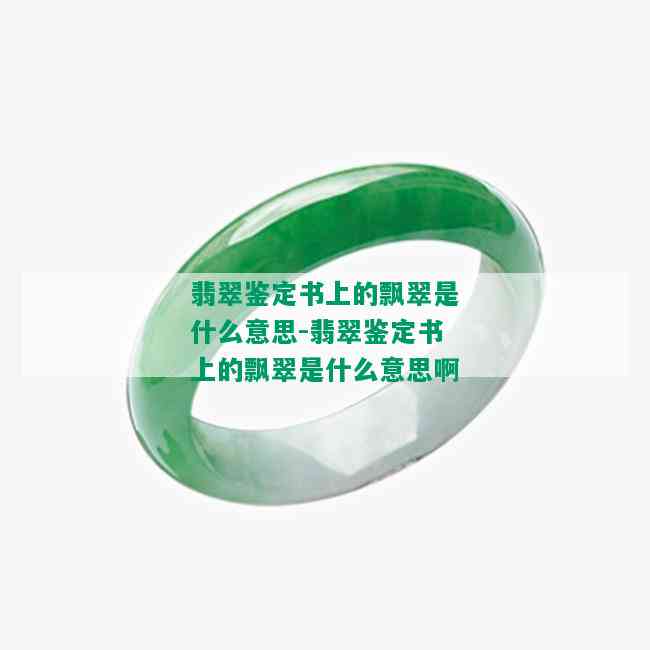 翡翠鉴定书上的飘翠是什么意思-翡翠鉴定书上的飘翠是什么意思啊