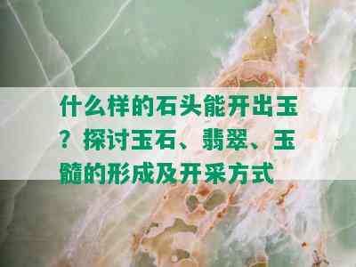 什么样的石头能开出玉？探讨玉石、翡翠、玉髓的形成及开采方式