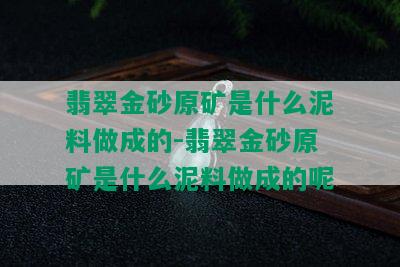 翡翠金砂原矿是什么泥料做成的-翡翠金砂原矿是什么泥料做成的呢