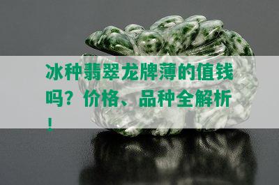 冰种翡翠龙牌薄的值钱吗？价格、品种全解析！