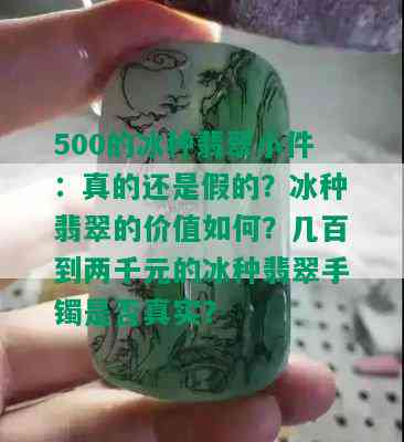 500的冰种翡翠小件：真的还是假的？冰种翡翠的价值如何？几百到两千元的冰种翡翠手镯是否真实？