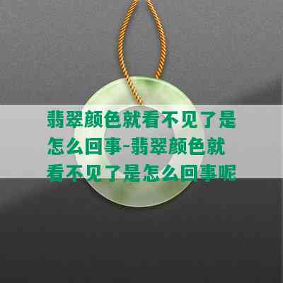 翡翠颜色就看不见了是怎么回事-翡翠颜色就看不见了是怎么回事呢