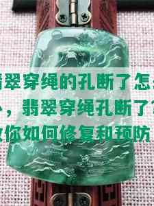 翡翠穿绳的孔断了怎么办，翡翠穿绳孔断了？教你如何修复和预防